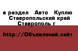  в раздел : Авто » Куплю . Ставропольский край,Ставрополь г.